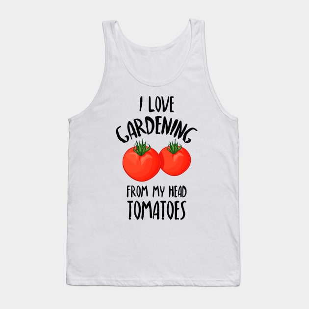 I Love Gardening From My Head Tomatoes -Funny Gardening Gift Tank Top by Dreamy Panda Designs